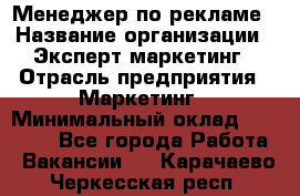 Менеджер по рекламе › Название организации ­ Эксперт-маркетинг › Отрасль предприятия ­ Маркетинг › Минимальный оклад ­ 50 000 - Все города Работа » Вакансии   . Карачаево-Черкесская респ.